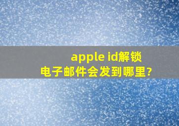 apple id解锁电子邮件会发到哪里?