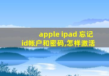 apple ipad 忘记 id帐户和密码,怎样激活