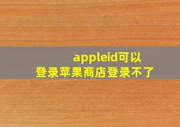 appleid可以登录苹果商店登录不了