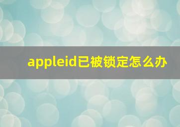 appleid已被锁定怎么办