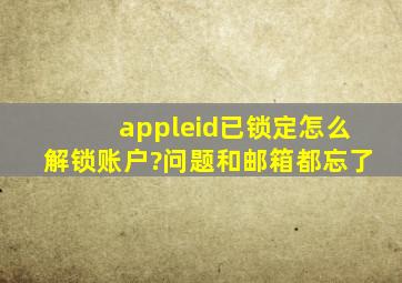 appleid已锁定怎么解锁账户?问题和邮箱都忘了