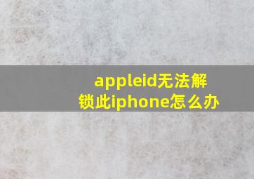 appleid无法解锁此iphone怎么办