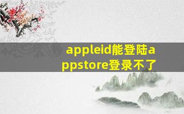 appleid能登陆appstore登录不了