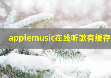 applemusic在线听歌有缓存吗