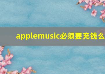 applemusic必须要充钱么