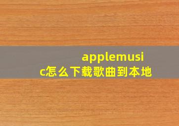 applemusic怎么下载歌曲到本地