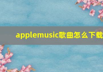 applemusic歌曲怎么下载