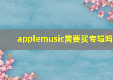 applemusic需要买专辑吗