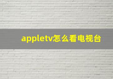 appletv怎么看电视台