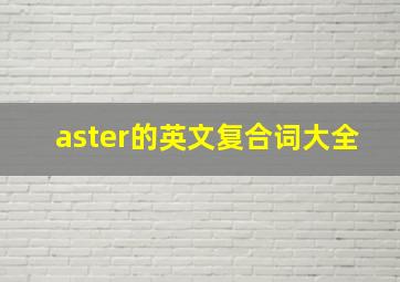 aster的英文复合词大全