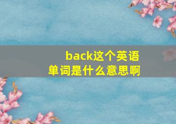 back这个英语单词是什么意思啊