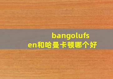 bangolufsen和哈曼卡顿哪个好