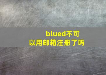 blued不可以用邮箱注册了吗