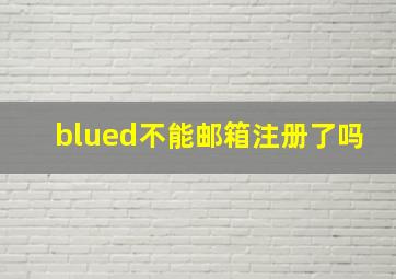 blued不能邮箱注册了吗