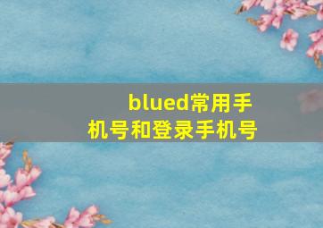 blued常用手机号和登录手机号