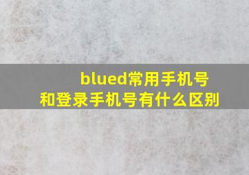 blued常用手机号和登录手机号有什么区别