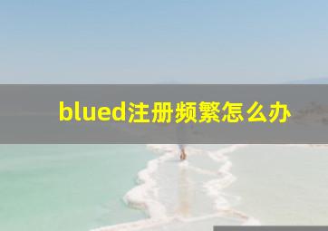 blued注册频繁怎么办