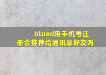 blued用手机号注册会推荐给通讯录好友吗