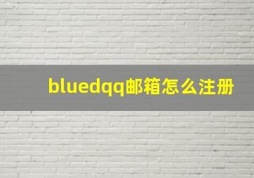 bluedqq邮箱怎么注册