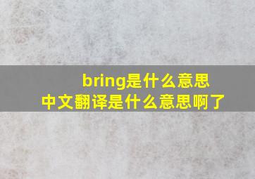 bring是什么意思中文翻译是什么意思啊了