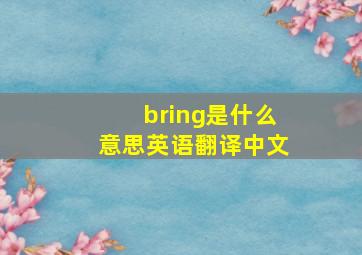 bring是什么意思英语翻译中文