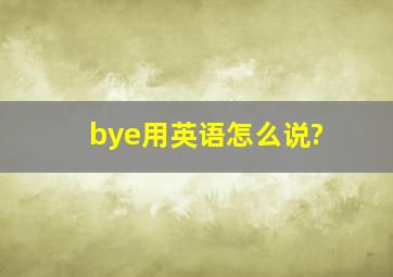 bye用英语怎么说?