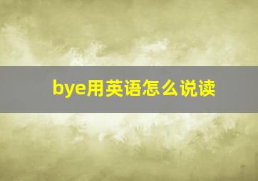 bye用英语怎么说读