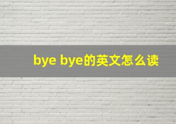 bye bye的英文怎么读