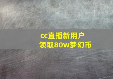 cc直播新用户领取80w梦幻币