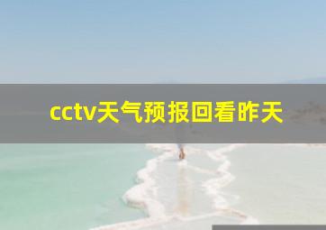 cctv天气预报回看昨天