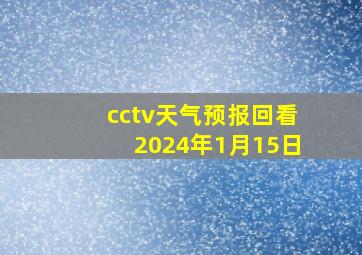 cctv天气预报回看2024年1月15日