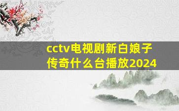 cctv电视剧新白娘子传奇什么台播放2024