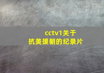 cctv1关于抗美援朝的纪录片