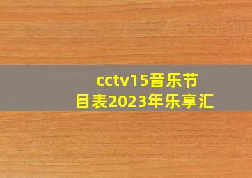 cctv15音乐节目表2023年乐享汇