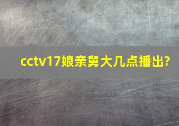 cctv17娘亲舅大几点播出?