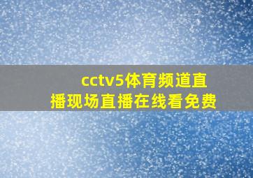 cctv5体育频道直播现场直播在线看免费