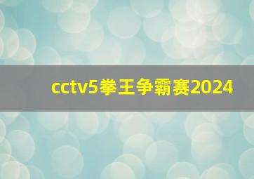 cctv5拳王争霸赛2024