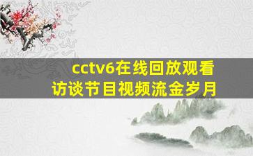 cctv6在线回放观看 访谈节目视频流金岁月