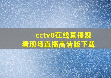 cctv8在线直播观看现场直播高清版下载