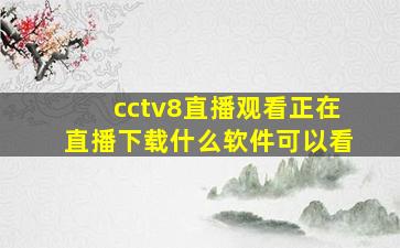 cctv8直播观看正在直播下载什么软件可以看