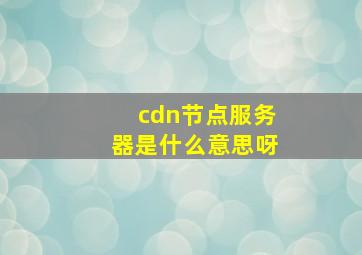 cdn节点服务器是什么意思呀