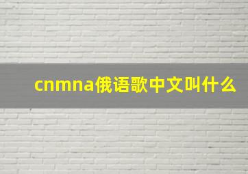 cnmna俄语歌中文叫什么