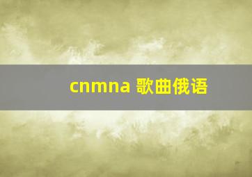 cnmna 歌曲俄语