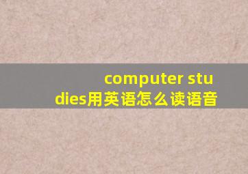 computer studies用英语怎么读语音