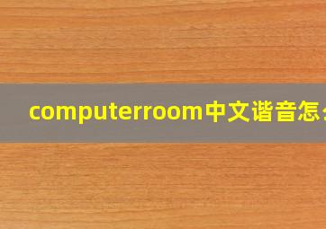 computerroom中文谐音怎么读