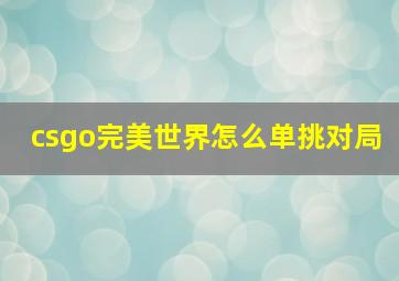 csgo完美世界怎么单挑对局