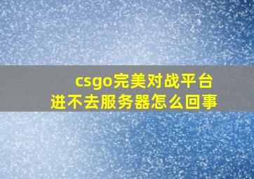 csgo完美对战平台进不去服务器怎么回事