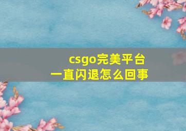 csgo完美平台一直闪退怎么回事