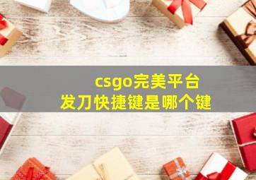 csgo完美平台发刀快捷键是哪个键