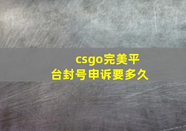 csgo完美平台封号申诉要多久